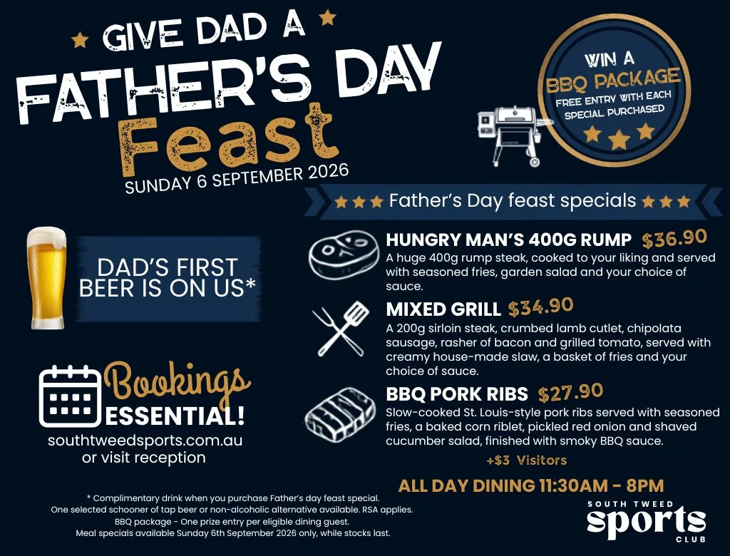 South Tweed Sports Club Father&rsquo;s Day feast, Sunday 6 September 2026: Hungry Man&rsquo;s 400g rump $36.90, mixed grill $34.90, BBQ pork ribs $27.90, Dad&rsquo;s first beer on us, win a BBQ package, all-day dining 11:30am to 8pm